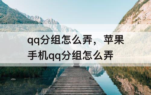 qq分组怎么弄，苹果手机qq分组怎么弄