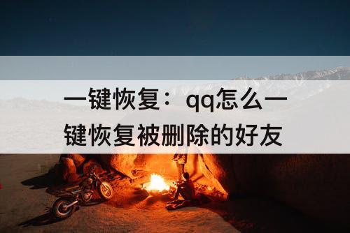 一键恢复：qq怎么一键恢复被删除的好友
