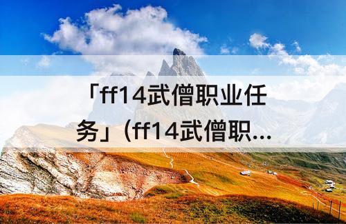 「ff14武僧职业任务」(ff14武僧职业任务在哪)