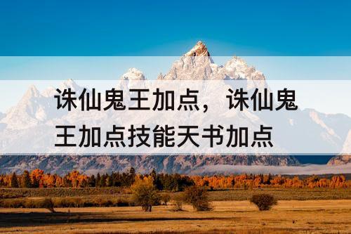 诛仙鬼王加点，诛仙鬼王加点技能天书加点