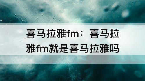喜马拉雅fm：喜马拉雅fm就是喜马拉雅吗