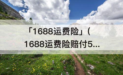 「1688运费险」(1688运费险赔付50)