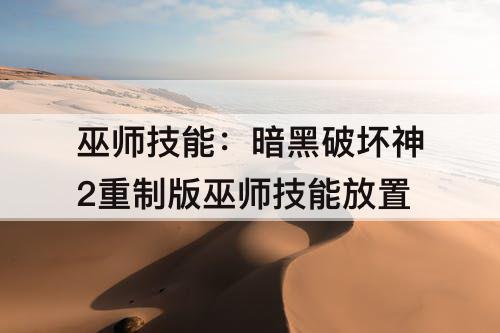 巫师技能：暗黑破坏神2重制版巫师技能放置