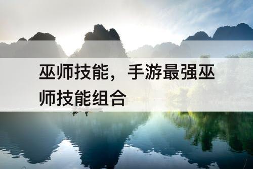 巫师技能，手游最强巫师技能组合