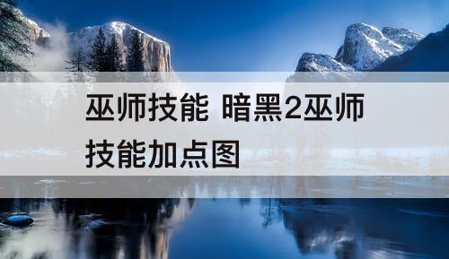巫师技能 暗黑2巫师技能加点图