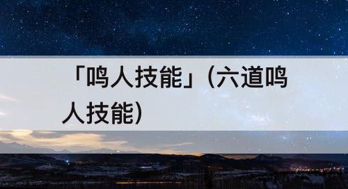 「鸣人技能」(六道鸣人技能)