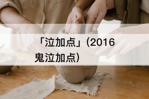 「泣加点」(2016鬼泣加点)
