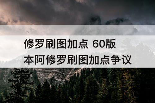 修罗刷图加点 60版本阿修罗刷图加点争议