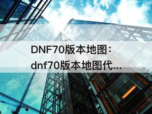 DNF70版本地图：dnf70版本地图代码