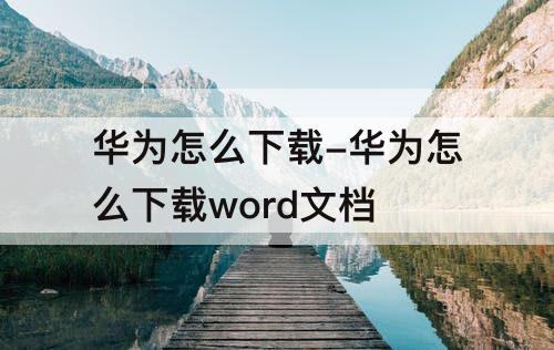 华为怎么下载-华为怎么下载word文档