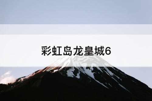 彩虹岛龙皇城6