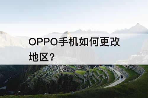 OPPO手机如何更改地区?