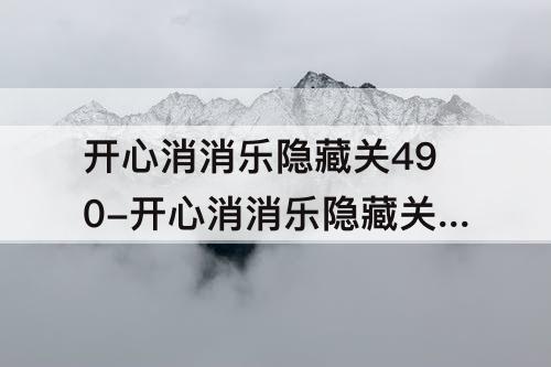 开心消消乐隐藏关490-开心消消乐隐藏关490关怎么过关视频