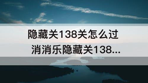 隐藏关138关怎么过 消消乐隐藏关138关怎么过