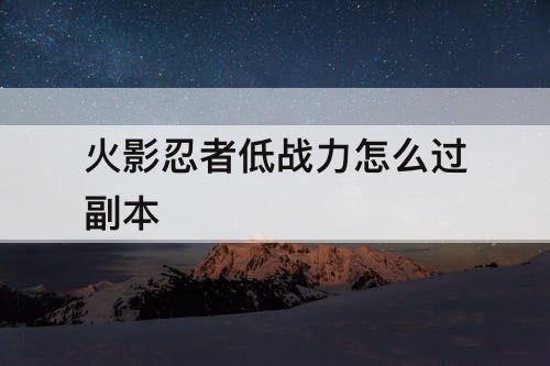 火影忍者低战力怎么过副本