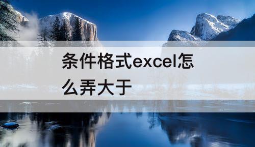 条件格式excel怎么弄大于