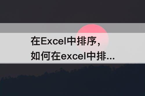 在Excel中排序，如何在excel中排序文字