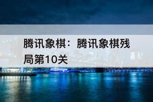 腾讯象棋：腾讯象棋残局第10关
