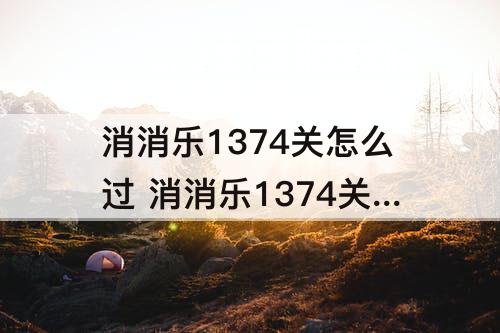 消消乐1374关怎么过 消消乐1374关怎么过攻略教程