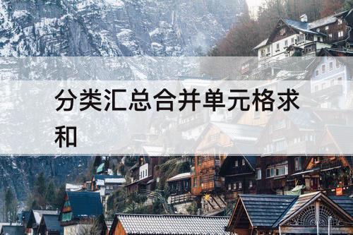 分类汇总合并单元格求和