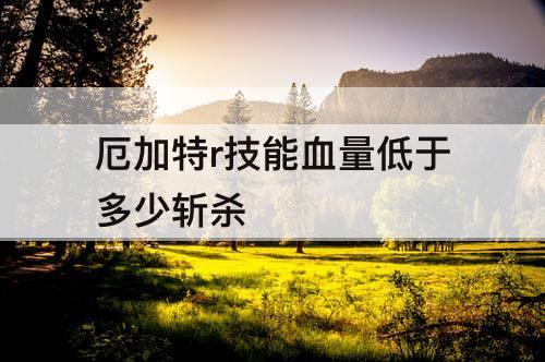 厄加特r技能血量低于多少斩杀