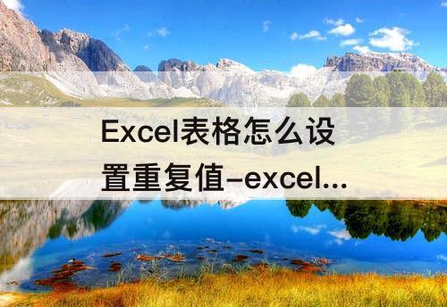 Excel表格怎么设置重复值-excel表格怎么设置重复值报警提示