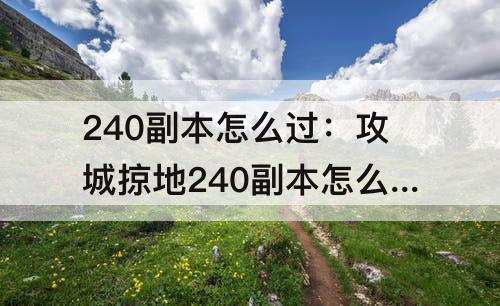 240副本怎么过：攻城掠地240副本怎么过最低过