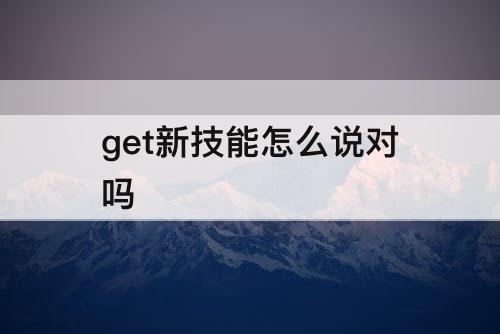 get新技能怎么说对吗
