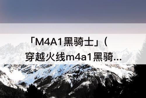 「M4A1黑骑士」(穿越火线m4a1黑骑士怎么获得价格)