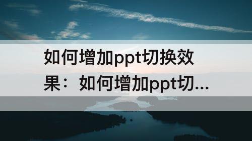如何增加ppt切换效果：如何增加ppt切换效果太少了