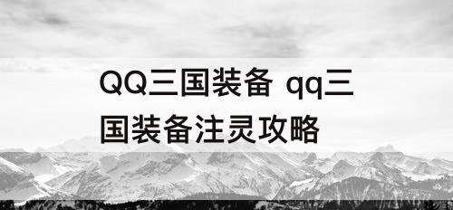 QQ三国装备 qq三国装备注灵攻略