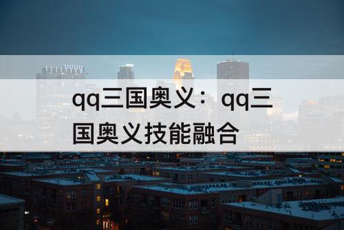 qq三国奥义：qq三国奥义技能融合