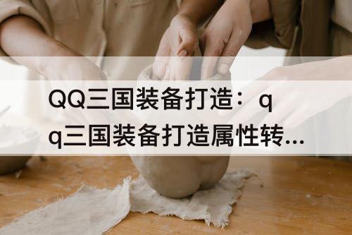 QQ三国装备打造：qq三国装备打造属性转移