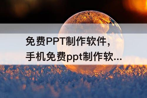 免费PPT制作软件，手机免费ppt制作软件下载哪一款好