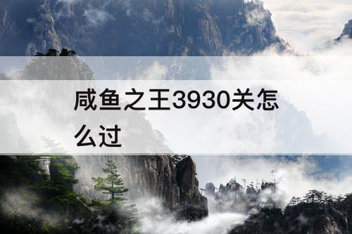 咸鱼之王3930关怎么过