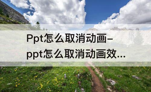 Ppt怎么取消动画-ppt怎么取消动画效果自动播放