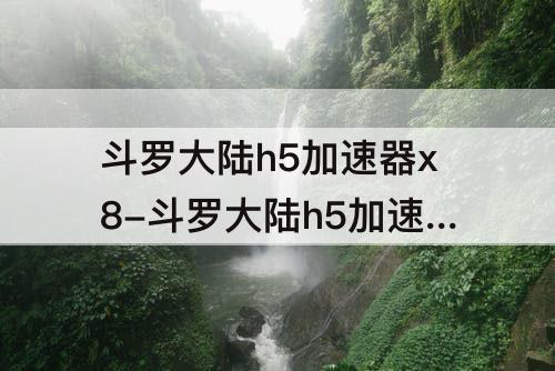 斗罗大陆h5加速器x8-斗罗大陆h5加速器x8沙箱怎么加速