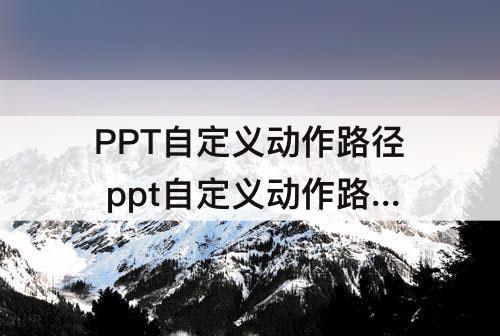 PPT自定义动作路径 ppt自定义动作路径怎么做