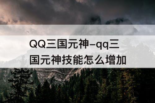 QQ三国元神-qq三国元神技能怎么增加