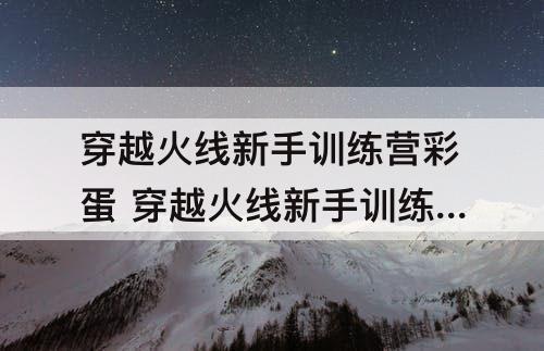 穿越火线新手训练营彩蛋 穿越火线新手训练营彩蛋是谁