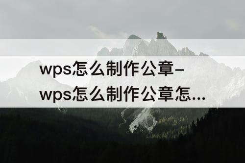 wps怎么制作公章-wps怎么制作公章怎么保存