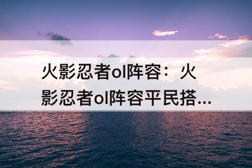 火影忍者ol阵容：火影忍者ol阵容平民搭配