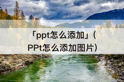 「ppt怎么添加」(PPt怎么添加图片)
