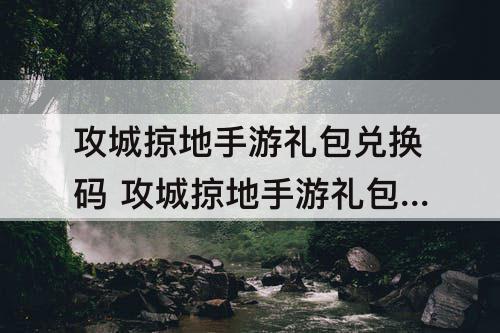 攻城掠地手游礼包兑换码 攻城掠地手游礼包兑换码在游戏里怎么输入