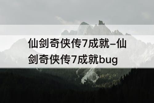 仙剑奇侠传7成就-仙剑奇侠传7成就bug