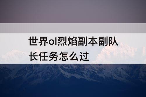 世界ol烈焰副本副队长任务怎么过