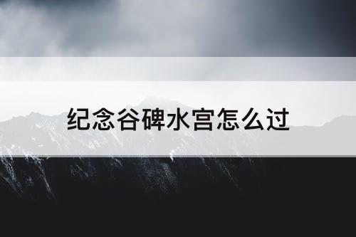纪念谷碑水宫怎么过