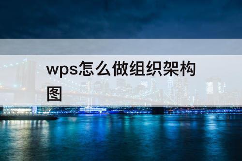 wps怎么做组织架构图
