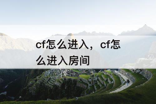 cf怎么进入，cf怎么进入房间