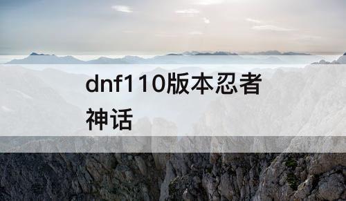 dnf110版本忍者神话